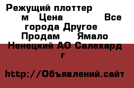 Режущий плоттер 1,3..1,6,.0,7м › Цена ­ 39 900 - Все города Другое » Продам   . Ямало-Ненецкий АО,Салехард г.